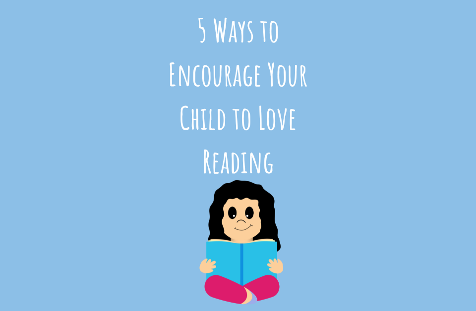 5 Ways to Encourage Your Child to Love Reading