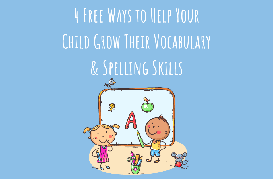 4 Free Ways to Help Your Child Grow Their Vocabulary & Spelling Skills